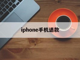 iphone手机退款(苹果手机退款绝对成功吗)